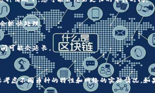 关于将BITZ提币到Tokenim钱包的时间，通常会受到多种因素的影响，比如网络的拥堵情况、区块链的确认时间以及各个平台的处理速度。

### 提币到Tokenim钱包的时间大致分为以下几个步骤：

1. 提币申请处理时间
在您发起提币请求后，BITZ平台需要经过一段时间来处理这一请求。这段时间的长短会受到平台用户申请数量的影响。在高峰期，处理时间可能会相对较长，通常在几分钟到几小时不等。

2. 区块链确认时间
一旦BITZ处理完您的提币请求，交易将被提交到区块链上。这时，交易需要经过一定数量的区块确认才能被认为是安全的。不同的数字货币对确认数量的要求不同，通常在几分钟到几十分钟间。区块链网络越繁忙，确认时间可能越长。

3. Tokenim钱包的接收时间
当交易在区块链上得到确认后，Tokenim钱包会收到相应的代币。一般来说，这个过程是自动的，但具体到账的时间也可能会因为Tokenim平台的处理速度有所不同。通常情况下，当交易完成后，您应该能够在Tokenim钱包中看到您的代币。

### 影响因素

1. 网络拥堵
如果比特币或其他币种的网络比较拥堵，交易确认的时间可能会大大增加。尤其在市场波动较大的时候，很多用户会同时进行交易，在这种情况下，您可能会经历更长的等待时间。

2. 提币额度和限制
BITZ平台可能会对提币的额度施加限制，这意味着如果您的提款超过某个限制，可能会需要额外的审核时间。如果提币金额较小，一般会较快处理。

3. 时间段影响
此外，提币的时间也可能受到您申请提币的时间段的影响。通常在工作日的非高峰时段，处理速度会更快，而在休息日或节假日，处理时间可能会延长。

### 总结

综合以上因素，将BITZ提币到Tokenim钱包的时间一般会在几分钟到几个小时之间。这并不是一个固定的时间，具体的到账时间还需要考虑不同币种的特性和网络的实际情况。如果您希望更快地完成交易，建议在网络相对不繁忙的时段进行提币操作，并留意官方公告，以获取系统维护或其他可能导致延迟的信息。