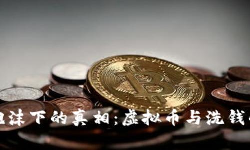 揭开彩色泡沫下的真相：虚拟币与洗钱的隐秘联结