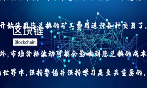 要兑换Tokenim的矿工费，您可以按照以下步骤进行操作。请注意，具体操作可能会根据市场和平台的不同而有所变化，但大致流程是相似的。

第一步：了解Tokenim及其使用
Tokenim是一种加密货币，常用于特定平台中的交易和费用支付。在兑换矿工费之前，您需要确保您对Tokenim的基本知识有足够的了解。首先确认您有什么样的矿工费需求，比如在特定的区块链网络上进行交易时需要支付的费用。

第二步：选择合适的兑换平台
为了兑换Tokenim，你需要选择一个支持Tokenim的交易所或数字钱包。常用的平台包括币安（Binance）、火币（Huobi）、Bittrex等。在选择平台的时候，请确保该平台的信誉良好，并且用户评价积极。

第三步：注册并完成身份验证
在选定的平台上注册账户，然后根据平台的要求完成身份验证。这可能包括上传个人身份证件、地址证明等。身份验证过程可能需要一些时间，请耐心等待审核结果。

第四步：充值Tokenim资产
完成注册后，您需要将Tokenim充值到交易所钱包中。这通常可以通过将Tokenim从您的私人钱包转账到交易所提供的地址来完成。请确保输入正确的钱包地址，以免造成资产损失。

第五步：找到矿工费兑换选项
在交易平台上，寻找“矿工费”或者“交易费用”相关的选项。部分交易所会允许用户直接用Tokenim来支付交易费用，而有的则需要您将Tokenim转换为其他主流币种，比如以太坊（ETH）或比特币（BTC），然后再用其支付矿工费。

第六步：选择支付方式
您需要决策是用哪个币种支付矿工费用。如果交易所支持直接用Tokenim支付，那么选择Tokenim并输入支付金额即可。如果需要兑换为其他币种，选择相应的币种进行兑换交易。

第七步：确认交易
在确认支付之前，仔细检查所有的交易信息，包括交易费用和接收地址。确保一切信息无误后，提交交易。大部分平台会提供交易的状态更新，您可以通过这些更新来跟踪交易的处理进度。

第八步：完成支付并提取确认
一旦交易完成，您会收到相关的交易确认信息。确保您的交易在区块链上得到确认后，就可以开始使用您兑换的矿工费用进行各种交易了。同时，保持对Tokenim持有的关注，及时调整策略以应对市场变化。

注意事项
在整个兑换过程中，务必确保您的私钥安全，避免在不明链接或平台上输入任何敏感信息。此外，市场价格波动可能会影响到您兑换的成本和费用，请选择合适的时机进行兑换。

这些是通过Tokenim兑换矿工费的一般步骤，建议您根据实际情况调整并操作。在加密货币的世界中，保持警惕并保持学习是至关重要的。希望这些信息对您有所帮助，祝您操作顺利！