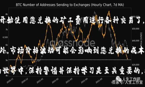 要兑换Tokenim的矿工费，您可以按照以下步骤进行操作。请注意，具体操作可能会根据市场和平台的不同而有所变化，但大致流程是相似的。

第一步：了解Tokenim及其使用
Tokenim是一种加密货币，常用于特定平台中的交易和费用支付。在兑换矿工费之前，您需要确保您对Tokenim的基本知识有足够的了解。首先确认您有什么样的矿工费需求，比如在特定的区块链网络上进行交易时需要支付的费用。

第二步：选择合适的兑换平台
为了兑换Tokenim，你需要选择一个支持Tokenim的交易所或数字钱包。常用的平台包括币安（Binance）、火币（Huobi）、Bittrex等。在选择平台的时候，请确保该平台的信誉良好，并且用户评价积极。

第三步：注册并完成身份验证
在选定的平台上注册账户，然后根据平台的要求完成身份验证。这可能包括上传个人身份证件、地址证明等。身份验证过程可能需要一些时间，请耐心等待审核结果。

第四步：充值Tokenim资产
完成注册后，您需要将Tokenim充值到交易所钱包中。这通常可以通过将Tokenim从您的私人钱包转账到交易所提供的地址来完成。请确保输入正确的钱包地址，以免造成资产损失。

第五步：找到矿工费兑换选项
在交易平台上，寻找“矿工费”或者“交易费用”相关的选项。部分交易所会允许用户直接用Tokenim来支付交易费用，而有的则需要您将Tokenim转换为其他主流币种，比如以太坊（ETH）或比特币（BTC），然后再用其支付矿工费。

第六步：选择支付方式
您需要决策是用哪个币种支付矿工费用。如果交易所支持直接用Tokenim支付，那么选择Tokenim并输入支付金额即可。如果需要兑换为其他币种，选择相应的币种进行兑换交易。

第七步：确认交易
在确认支付之前，仔细检查所有的交易信息，包括交易费用和接收地址。确保一切信息无误后，提交交易。大部分平台会提供交易的状态更新，您可以通过这些更新来跟踪交易的处理进度。

第八步：完成支付并提取确认
一旦交易完成，您会收到相关的交易确认信息。确保您的交易在区块链上得到确认后，就可以开始使用您兑换的矿工费用进行各种交易了。同时，保持对Tokenim持有的关注，及时调整策略以应对市场变化。

注意事项
在整个兑换过程中，务必确保您的私钥安全，避免在不明链接或平台上输入任何敏感信息。此外，市场价格波动可能会影响到您兑换的成本和费用，请选择合适的时机进行兑换。

这些是通过Tokenim兑换矿工费的一般步骤，建议您根据实际情况调整并操作。在加密货币的世界中，保持警惕并保持学习是至关重要的。希望这些信息对您有所帮助，祝您操作顺利！