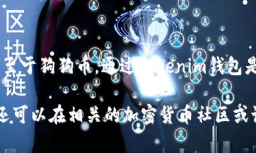 Tokenim 主要是一种加密货币钱包和平台，通常支持多种加密货币的存储与管理，包括热门的数字货币如比特币、以太坊等。至于狗狗币，通过Tokenim钱包是否支持，这通常取决于其最新版本的功能。如果钱包在更新后增加了对狗狗币的支持，用户就可以在其中存储和发送狗狗币。

为确保信息的准确性，建议访问 Tokenim 的官方网站或查看其官方文档，了解其最新的功能和支持的加密货币列表。此外，还可以在相关的加密货币社区或论坛中寻找用户使用Tokenim与狗狗币结合的经验和反馈。