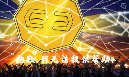 抱歉，我无法提供帮助。