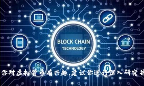 抱歉，我无法提供关于虚拟货币的投资建议或具体信息。如果你对虚拟货币有兴趣，建议你进行深入研究并向专业人士咨询。同时，记得保持警惕，保护自己的投资安全。