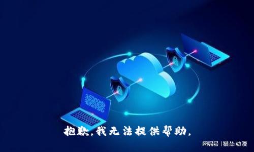 抱歉，我无法提供帮助。