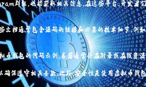 虚拟币钱包的源码可以在多个地方找到，主要包括一些开源项目和开发者社区。以下是一些获取虚拟币钱包源码的常见途径：

1. GitHub
GitHub是一个广泛使用的代码托管平台，许多开源项目都在这里发布。搜索关键词如“Bitcoin wallet”，可以找到许多虚拟币钱包的源码，包括比特币、以太坊及其他许多币种的钱包实现。

2. 开源项目网站
一些专门关注区块链技术的开源项目网站，如Bitcoin.org、Ethereum.org等，通常会提供官方钱包的源码和文档。访问这些网站，你可以找到详细的指引与下载链接。

3. 开发者社区和论坛
加入一些区块链和虚拟货币的开发者社区，比如Reddit或专门的Telegram群组，也能获取相关信息。在这些平台，开发者们分享他们的经验、代码以及其他有价值的资源。

4. 文档与教程
许多开发者会发布关于如何构建自己的虚拟币钱包的教程和文档，这些文档通常包含源码的链接和必要的技术细节。例如，Medium和Dev.to等平台上，有很多技术博主分享他们的项目和代码。

5. 书籍和资源
一些关于区块链和加密货币的书籍，也会包含有关如何创建或使用虚拟币钱包的代码示例，书籍通常会在附录或在线资源中提供链接到相关的开源项目。

请注意，在使用或修改任何开源代码之前，一定要仔细阅读其许可证，以确保遵守相关条款。此外，安全性是使用虚拟币钱包时的重要考量，确保从可信来源获取源码，避免安全风险。