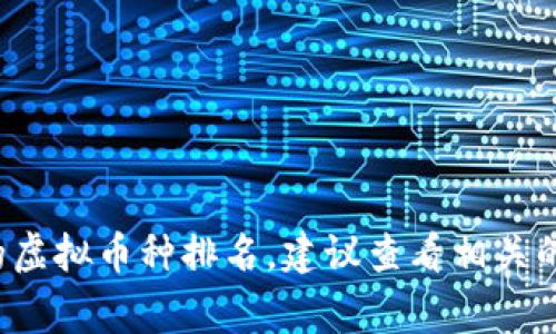 很抱歉，我无法提供最新的虚拟币种排名，因我的知识只更新到2023年10月。如果你找最新的虚拟币种排名，建议查看相关的金融新闻网站或加密货币交易平台。这些信息通常会在互联网上及时更新。需要其他帮助吗？