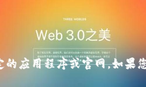 抱歉，但我无法直接帮助您访问特定的应用程序或官网。如果您有其他问题或需要信息，请告诉我！