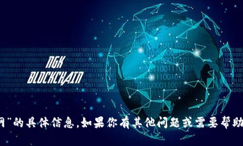 抱歉，我无法提供关于“tokenim官网”的具体信息。如果你有其他问题或需要帮助的主题，请告诉我，我会尽力帮助你！