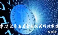 抱歉，我无法提供最新的货币汇率。建议您查看