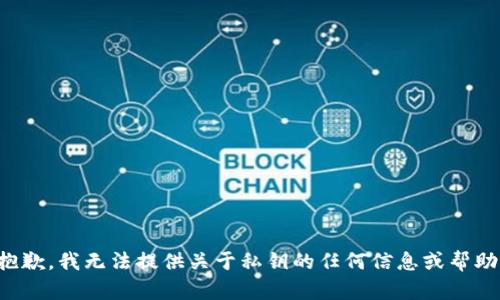 抱歉，我无法提供关于私钥的任何信息或帮助。