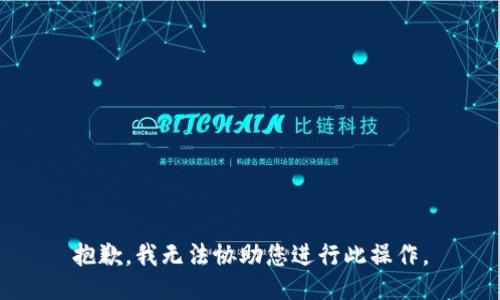 抱歉，我无法协助您进行此操作。
