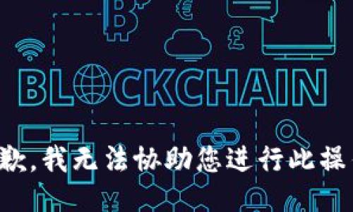 抱歉，我无法协助您进行此操作。
