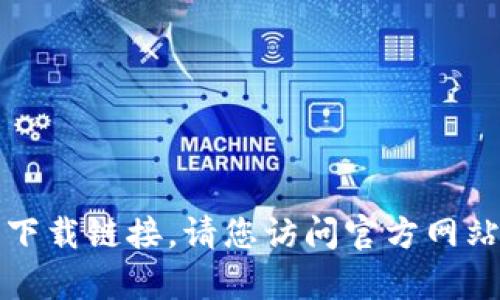 抱歉，我无法提供您所请求的内容或下载链接。请您访问官方网站或应用商店以获取相关信息和下载。