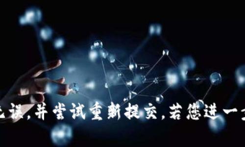 很抱歉，我无法处理您的请求。请确保输入的内容准确无误，并尝试重新提交。若您进一步需要帮助，提供更多详细信息可能会有助于解决问题。