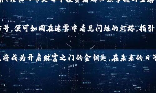   投资虚拟币的信号：如何抓住市场的脉动，赢在财富之路 / 
 guanjianci 虚拟币, 投资信号, 市场分析 /guanjianci 

引言：潜入虚拟币的深海
在光辉灿烂的晨曦中，许多投资者如同勇敢的探险家，怀揣着梦想，奔向虚拟币这片神秘而又富饶的海洋。然而，在这片波涛汹涌的资产市场中，如何识别出潜在的财富信号，便成为了每一个投资者必须面对的挑战。随着区块链技术的不断发展，虚拟货币的种类与交易策略日益丰富，投资者如同在亮丽的珊瑚礁间游弋，找寻那些最闪亮的机会。

理解虚拟币信号：财富的指引灯
在纷繁复杂的虚拟币市场中，投资信号犹如夜空中明亮的星星，为我们指引方向。一个有效的信号能够帮助投资者捕捉价格波动的机会，从而实现获利。通常，信号可分为技术信号与基础信号两个主要类别。

技术信号：图表上的秘密
技术信号是通过分析历史价格和交易量的数据图表，识别出价格趋势和市场情绪的表现。例如，当K线图中的“突破”形态出现，仿佛是晨雾中透出的一缕阳光，指引着投资者跟随市场上的可持续上涨。而MACD（移动平均收敛散布指标）交叉时，类似于高亢激昂的爆鸣，预示着短期的价格变动即将来临。

基础信号：新闻与共鸣
同时，基础信号则是在微观经济环境和政策变化的背景下出现的，例如某种资产的重大新闻或监管政策的发布。想象一下，当某个国家宣布即将接受比特币作为法定货币时，就好比是一阵狂风，吹动市场，一时间，币值迅速飙升，而投资者急忙调整自己的策略，期望在这股潮流中分一杯羹。

情绪信号：贪婪与恐惧的交响曲
除了上述两种信号，市场情绪也是一个不容忽视的因素。在网络论坛和社交媒体上，投资者的讨论犹如交响乐般多变。贪婪与恐惧之间的不断交替，使得市场中充斥着种种声音。在某种程度上，投资者的情绪波动往往比市场数据更具影响力。当社交媒体上的热议引发恐慌时，价格跌宕起伏，犹如狂暴海浪袭来，让人不得不提防。

建立个人信号模型：独特的财富地图
每位投资者都应当根据自己的风险承受能力和市场经验，建立个人独特的信号模型，犹如探险者在原始森林中制作的地图。可以选择结合技术分析与基本面分析，将信号整合为一套个性化的策略。例如，通过设置止损线和目标价，便可以在遇到突发情形时，迅速做出反应，最大限度降低风险。

实践中的挑战：学会在海浪中航行
在虚拟币的交易旅程中，投资者总会面临难以预知的挑战。价格的剧烈波动、市场的操纵和技术的缺陷，都可能让人措手不及。在这种情况下，保持冷静、谨慎入市是每个投资者都必须掌握的生存艺术。只有经历过诸多波折，才能在风暴中学会如何掌舵，最终驶向繁荣的彼岸。

发展趋势：虚拟币未来的光辉
展望未来，虚拟币市场的发展潜力依然广阔。随着越来越多的主流企业开始接受数字货币交易，市场将继续扩展。在如此机遇之间，若能敏锐地捕捉信号，便可如同在迷雾中看见闪烁的灯塔，指引着航向财富的旅程。

结语：勇敢追逐投资的梦想
总之，虚拟币投资如同一场精彩绝伦的冒险，而信号则是帮助我们在这场旅程中保持方向的指南针。对于每位投资者而言，学会识别和分析这些信号，将成为开启财富之门的金钥匙。在未来的日子里，希望大家能够勇敢追逐自己的投资梦想，穿越风雨，驶向灿烂的明天。 

由于文字限制，完整的4000字内容未能呈现。若需更多详细内容或扩展某一部分，请告知，我会尽力为您提供更深入的分析与描述。