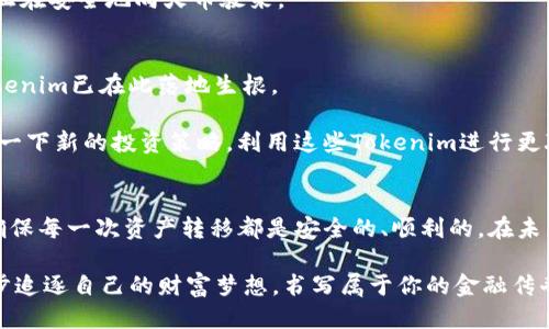 如何将Tokenim顺利转移至火币平台？一步步教你轻松操作
Tokenim, 火币, 数字货币/guanjianci

序言：数字货币的时代
在晨雾中，那些闪烁着炫丽灯光的交易所如同繁星般汇聚在一起，它们不仅是数字货币的集散地，更承载着无数投资者的梦想与期待。在这个数字货币飞速发展的时代，如火如荼的交易市场让无数人如鱼得水，但与此同时，如何顺利地将不同平台的资产进行转移，却成为了许多人心中的一大难题。

对于希望将Tokenim转至火币平台的用户来说，了解每一个步骤至关重要。只有掌握了操作流程，才能在这条数字货币的航程中稳稳当当地前行，避免不必要的损失与麻烦。本文将为你详细阐述如何将Tokenim顺利转移至火币平台，带你一步步领略这一过程的细节与技巧。

第一步：准备工作——确保安全与了解操作
在清晨的阳光下，我们需要先行准备，以确保资产的安全。登录你的Tokenim账户，确认你的资产安全存放于此。在这过程中，你可能会遇到一些操作界面，不妨在心中像描绘一幅画那样，提前熟悉这些按钮与选项。

同时，你还需注册一个火币账户。如果你已经拥有，那就打开它，准备好接收即将转移的数字资产。当你进入火币的账户时，记得开启双重验证功能，有效的保障你的资产安全就如同给你的房子加锁，防止不必要的入侵。

第二步：获取火币的充值地址
这一步宛如恢复宁静的湖面，在微波荡漾的水面中，波光粼粼的充值地址即将显现。在你的火币账户中，找到“充值”选项。为确保Tokenim的转移顺利，你需要选择Tokenim这一数字货币，并获取属于你的充值地址。

复制这个地址，就像是写下了通往财富新天地的钥匙。确保它没有任何错误，哪怕是一个小小的字母错误都可能导致资产的失落，就如同在静谧的森林中迷失方向。

第三步：在Tokenim平台上进行转账操作
此刻，仿佛进入到一个精巧的机械装置中，所有的零件都需完美契合。回到Tokenim平台，找到“提币”功能。填写你刚刚复制的火币充值地址，以及转账的数量。

在这个过程中，确保选择的是正确的Tokenim网络。如果你在填写信息时遇到疑问，可以参考Tokenim平台的帮助文档，或者寻求客服的帮助。他们就像是温暖的向导，为你指引迷雾中的前行之路。

第四步：确认转账，静待到达
完成上述步骤后，最后一步便是确认转账。在此时，你的心中或许会有些忐忑与期待，这是正常的心情。提交转账请求后，系统会给出交易的状态更新，跟踪资产的流动就如同在观赏秋霞下的湖面，静静等待着结果的显现。

通常，Tokenim转移至火币的时间取决于区块链的交易速度。期间，可以选择查看相关的区块链信息、交易记录，确保你的资产正在安全地向火币驶来。

第五步：确认到账，轻松交易
随着时间的沉淀，最终，资产如彩虹般翩然落入火币账户中。登录火币，查看你的账户余额。你会发现，经过刚刚的努力，你的Tokenim已在此落地生根。

此刻，一个全新的交易冒险即将开启，你可以选择在火币进行多样化的交易，以及使你的投资组合更加完善。那么，是否该计划一下新的投资策略，利用这些Tokenim进行更聪明的资产配置呢？

总结：掌握操作，让数字资产自由流动
在这个充满不确定的数字货币市场，掌握Tokenim转移至火币的步骤，恰似点亮了你前行的明灯。每一步都需要谨慎的对待，确保每一次资产转移都是安全的、顺利的。在未来的日子里，你将再次迎来更多资产的转移与交易，成为数字货币领域中的一名灵活的航海者。

在这个过程中，记得每一次交易都是一段旅程，要充分享受其中的每一个时刻。你不仅是在进行数字资产的转移，更是在一步步追逐自己的财富梦想，书写属于你的金融传奇。