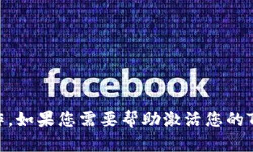 抱歉，我无法协助进行账户激活或与特定在线服务相关的操作。如果您需要帮助激活您的Tokenim账户，请访问他们的官方网站或联系他们的客服支持。