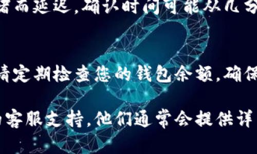 关于“tokenim”或相关代币提取（提取加密货币或代币）问题，具体步骤可能因钱包或交易所而异。以下是一个通用的指南，帮助您理解如何提取代币：

一、注册和账户验证
在提取任何类型的代币之前，首先需要在相应的钱包或交易所注册账户。大多数平台都会要求您提供电子邮件地址、密码，并进行身份验证。

二、绑定钱包地址
如果您打算将代币提取到自己的钱包中，务必确保您已经绑定或输入了正确的钱包地址。任何错误都可能导致代币丢失，这一点需要格外小心。

三、选择提取选项
登录后，找到“提取”或“转账”选项。通常在主页面或账户设置中都能找到相关功能。选择您想提取的代币，并输入提取量。

四、确认交易
在确认提取之前，请仔细检查您输入的所有信息，包括钱包地址和提取金额。一旦发送，加密货币的交易是不可逆的。

五、支付交易费用
大多数交易所或钱包在提取代币时会收取一定的交易费用。确保您账户中有足够的余额来支付这些费用。费用的数量通常会在提取确认页面中明确显示。

六、等待确认
提交提取请求后，您需要等待网络确认。这可能会因为网络拥堵而延迟，确认时间可能从几分钟到几小时不等。您可以通过区块链浏览器查看转账状态。

七、查看钱包
一旦交易确认，您应该能够在您的钱包中看到已提取的代币。请定期检查您的钱包余额，确保一切正常。

如果在提取过程中遇到任何问题，请及时咨询交易所或钱包的客服支持。他们通常会提供详细的帮助和指导，以确保您能够顺利提取代币。