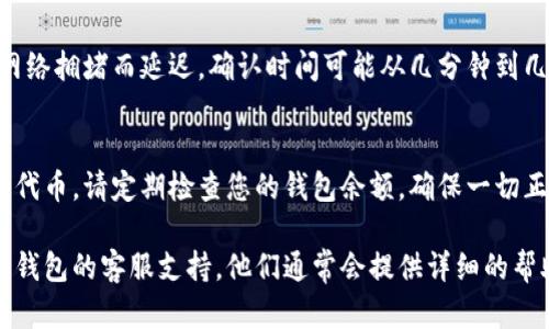 关于“tokenim”或相关代币提取（提取加密货币或代币）问题，具体步骤可能因钱包或交易所而异。以下是一个通用的指南，帮助您理解如何提取代币：

一、注册和账户验证
在提取任何类型的代币之前，首先需要在相应的钱包或交易所注册账户。大多数平台都会要求您提供电子邮件地址、密码，并进行身份验证。

二、绑定钱包地址
如果您打算将代币提取到自己的钱包中，务必确保您已经绑定或输入了正确的钱包地址。任何错误都可能导致代币丢失，这一点需要格外小心。

三、选择提取选项
登录后，找到“提取”或“转账”选项。通常在主页面或账户设置中都能找到相关功能。选择您想提取的代币，并输入提取量。

四、确认交易
在确认提取之前，请仔细检查您输入的所有信息，包括钱包地址和提取金额。一旦发送，加密货币的交易是不可逆的。

五、支付交易费用
大多数交易所或钱包在提取代币时会收取一定的交易费用。确保您账户中有足够的余额来支付这些费用。费用的数量通常会在提取确认页面中明确显示。

六、等待确认
提交提取请求后，您需要等待网络确认。这可能会因为网络拥堵而延迟，确认时间可能从几分钟到几小时不等。您可以通过区块链浏览器查看转账状态。

七、查看钱包
一旦交易确认，您应该能够在您的钱包中看到已提取的代币。请定期检查您的钱包余额，确保一切正常。

如果在提取过程中遇到任何问题，请及时咨询交易所或钱包的客服支持。他们通常会提供详细的帮助和指导，以确保您能够顺利提取代币。