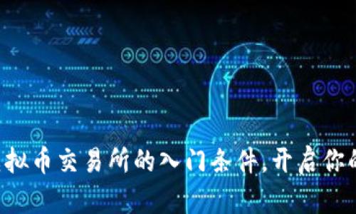 掌握三大虚拟币交易所的入门条件，开启你的投资之旅！