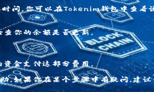 充钱到Tokenim钱包通常需要按照一定的步骤进行操作。请参考以下指南：

### 1. 创建Tokenim钱包
在使用Tokenim之前，你需要确保你拥有一个Tokenim钱包。如果你还没有，可以通过Tokenim官方网站下载应用程序并完成注册。

### 2. 确认支持的币种
确保你了解Tokenim支持的资产种类，通常包括主流加密货币如比特币（BTC）、以太坊（ETH）及其对应的代币。查看Tokenim的网站或应用内信息确认支持的币种。

### 3. 获取钱包地址
登录到你的Tokenim钱包，找到“我的钱包”或“接收”选项。你会看到一个专属的接收地址，这是你将资金转入的钱包地址。

### 4. 选择资金来源
决定你将从哪里转账资金。例如：
- **通过交易所**：如果你在某个交易所（如Binance、Coinbase等）有余额，可以选择将资金从交易所转入Tokenim。
- **通过其他钱包**：你也可以从其他钱包直接转账到你的Tokenim钱包。

### 5. 发起转账
在选择的来源钱包：
- 输入你的Tokenim钱包地址。
- 选择要转账的金额。
- 确认交易，通常会有一个确认步骤，确保你输入的信息正确无误。

### 6. 等待确认
在许多区块链网络中，转账需要几分钟到几十分钟不等的确认时间。你可以在Tokenim钱包中查看该交易的状态。

### 7. 检查余额
一旦交易在区块链上得到确认，你可以返回到Tokenim钱包，检查你的余额是否更新。

### 注意事项
- 确保在输入钱包地址时没有错误，因为转账是不可逆的。
- 转账时可能需要支付网络手续费，确保你的账户内有足够的资金支付这部分费用。

以上就是往Tokenim钱包充钱的一般步骤，希望这对你有所帮助。如果你在某个步骤中有疑问，建议查阅Tokenim的官方帮助文件或联系客服获取进一步的支持。