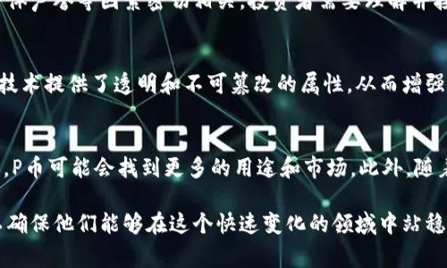 P币（P token）是一种虚拟货币，但具体的定义和功能可能因其所处的生态系统或平台而异。以下是关于P币的一些常见特征和背景信息：

P币的基本概念
P币通常是某个特定平台或社区内使用的代币。它可以被看作是该平台的“货币”，用户可以用它来进行交易、购买商品或服务，或是在特定的生态系统内交换价值。

P币的使用场景
P币的用途多种多样。在某些情况下，它可能用于用户之间的点对点交易，比如在某些在线市场上进行购买。在其他情况下，P币可能与某些特定项目或应用结合使用，例如游戏中的虚拟物品购买、社交媒体平台上的虚拟礼物等。

P币的获取方式
用户通常可以通过多种方式获取P币。其中包括参与平台内的活动、完成任务、接受现金购买、交易所交易等。这些获取方式不仅丰富了用户的互动体验，也激励用户更多地参与平台的生态系统。

P币的价值波动
像许多虚拟币一样，P币的价值可以经历波动。这种波动与市场供需、用户参与程度、网络安全性和平台的整体声誉等因素密切相关。投资者需要理解并接受这种波动性，以确保他们在参与这个生态系统时做出明智的决策。

P币的安全性
在涉及到虚拟货币的领域，安全性是一个至关重要的因素。P币的交易和存储通常依赖于区块链技术，这种技术提供了透明和不可篡改的属性，从而增强了其安全性。然而，用户仍需采取必要的预防措施，比如使用安全的钱包和设置强密码，以保护他们的资产。

P币的未来发展
P币的未来发展将取决于其生态系统的成长和技术的进步。随着区块链技术的不断成熟和应用场景的增加，P币可能会找到更多的用途和市场。此外，随着监管政策的演变，P币也可能面临新的机遇和挑战。

总之，P币作为一种虚拟货币，其应用和发展依赖于多个因素，用户在参与之前应做好充分的调研和准备，以确保他们能够在这个快速变化的领域中站稳脚跟。