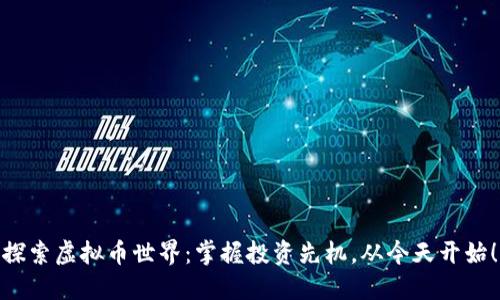 探索虚拟币世界：掌握投资先机，从今天开始！