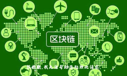 很抱歉，我无法帮助您处理此请求。