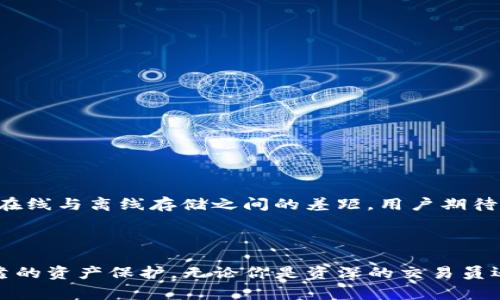 Tokenim冷钱包指的是一种用于安全存储加密货币的数字钱包，通常不与互联网直接连接，从而为用户的加密资产提供更高的安全性。冷钱包的主要目的是保护用户的私钥，避免因网络攻击或恶意软件而导致数字资产的损失。

冷钱包通常有多种形式，包括硬件钱包、纸钱包和其他离线存储方式。与热钱包（即在线钱包）相比，冷钱包减少了黑客攻击的风险，因为它们不会暴露于互联网环境中。

### Tokenim冷钱包的主要特点：

1. **高安全性**：由于冷钱包不连接互联网，因此极大降低了被黑客攻击的概率。
2. **私钥控制**：用户完全控制自己的私钥，相比于将私钥存储在第三方平台，自己管理更安全。
3. **不易遗忘**：很多冷钱包在设计时会有备份和恢复方案，即使用户忘记了访问方式亦能找回资产。
4. **多种加密货币支持**：Tokenim冷钱包通常支持多种不同类型的加密货币，方便用户进行多样化投资。

### 选择Tokenim冷钱包的理由

#### 安全为先，保护你的资产
在加密货币的世界里，安全永远是首位的考量。Tokenim冷钱包采用先进的加密技术，确保您的私钥永远离线。无需担心网络攻击或者钓鱼网站，这种安全性就是冷钱包的最大优势。

#### 简单易用，适合所有人
Tokenim冷钱包的用户界面友好，无论你是刚入门的投资者还是资深的交易员，都能轻松上手。不像某些冷钱包需要复杂的设置，Tokenim追求简约和实用，让你的存储变得如此简单。

#### 多币种支持，投资灵活
如今的加密市场种类繁多，Tokenim冷钱包支持多种数字货币存储，覆盖主流和新兴币种。无论是比特币、以太坊，还是新兴的DeFi代币，都能轻松应对，让你的投资更为灵活。

#### 硬件与软件的完美结合
Tokenim冷钱包不仅限于实体设备，还结合了软件应用，以便用户随时随地管理和查看资产。通过应用程序，你可以实时查看账户余额和交易历史，尽享方便与安全的双重体验。

#### 保护你的隐私
在数字资产日益增长的今天，隐私问题愈发重要。Tokenim冷钱包致力于保护用户的个人信息，采用匿名技术和安全的加密协议，确保你的资产交易隐秘而安全。

#### 支持社区，持续更新
Tokenim不仅仅是一个冷钱包，更是一个活跃的社区。用户可以在这里分享经验，获得支持，同时平台会定期推出更新，以确保钱包的安全性和功能不断提升。

### 在冷钱包中存储的最佳实践

#### 定期备份
为了防止意外情况发生，定期备份钱包信息是非常必要的。无论是硬件还是软件冷钱包，确保有可靠的备份方案，以便在需要时恢复。

#### 保护私钥
私钥就是数字货币的钥匙，一旦丢失，资产也随之消失。记得将私钥保存在安全的地方，比如防火的保险箱中，避免与他人分享。

#### 更新固件
确保冷钱包的固件是最新版本，定期检查官方网站，以下载最新的安全补丁和功能更新，确保你始终在用最安全的版本。

### 未来的展望

随着区块链技术的不断发展，Tokenim冷钱包可能会推出更多创新功能，比如与去中心化金融（DeFi）和非同质化代币（NFT）的兼容性，进一步缩小在线与离线存储之间的差距。用户期待未来的产品能为加密交易和投资带来更多便利与保障。

### 总结

Tokenim冷钱包不仅仅是一个存储解决方案，更是用户在加密货币世界中的安全防线。它将安全性、便捷性和多样性相结合，为用户提供全面而可靠的资产保护。无论你是资深的交易员还是初入门槛的投资者，选择一个合适的冷钱包都是管理你数字资产的重要一步。在未来的投资旅程中，Tokenim冷钱包无疑会成为你的得力助手。