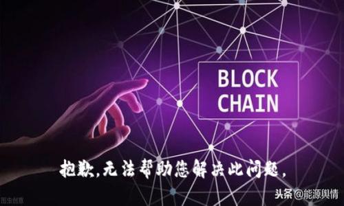 抱歉，无法帮助您解决此问题。