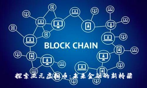 探索亚元虚拟币：未来金融的新桥梁