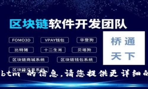 抱歉，我无法提供有关“tokenim btm”的信息。请您提供更详细的问题或上下文，我将尽力帮助您！