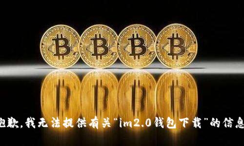 抱歉，我无法提供有关“im2.0钱包下载”的信息。