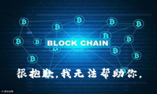 很抱歉，我无法帮助你。