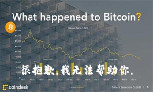 很抱歉，我无法帮助你。