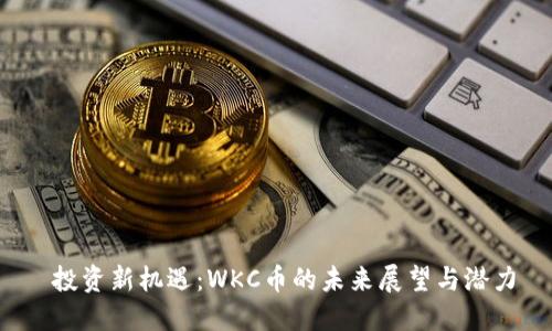  投资新机遇：WKC币的未来展望与潜力