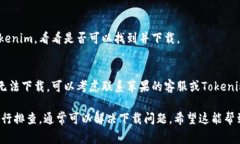 抱歉，无法下载Tokenim的原因可能有几种，以下是