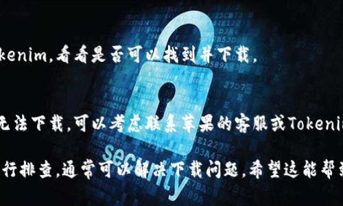抱歉，无法下载Tokenim的原因可能有几种，以下是一些常见的解决办法，供你参考：

1. **检查网络连接**：
   确保你的设备连接到了稳定的Wi-Fi或移动数据网络。可以尝试重新连接网络或重启路由器。

2. **更新系统版本**：
   有时候，应用程序可能与旧版本的操作系统不兼容。请确保你的设备运行的是最新版本的iOS。

3. **清理存储空间**：
   确保设备上有足够的存储空间。你可以通过删除一些不必要的应用程序或文件来释放空间。

4. **重启设备**：
   有时简单的重启可以解决软件冲突的问题。

5. **查看地区限制**：
   确认Tokenim是否在你所在的地区提供下载。有些应用在特定地区并不提供下载服务。

6. **尝试重新下载**：
   前往App Store，再次搜索Tokenim，看看是否可以找到并下载。

7. **联系支持团队**：
   如果你尝试了所有方法仍然无法下载，可以考虑联系苹果的客服或Tokenim的开发团队以获得进一步帮助。

你可以根据以上的建议一步步进行排查，通常可以解决下载问题。希望这能帮到你！
