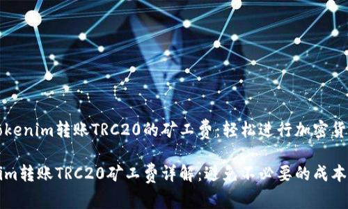 掌握Tokenim转账TRC20的矿工费：轻松进行加密货币交易

Tokenim转账TRC20矿工费详解：避免不必要的成本