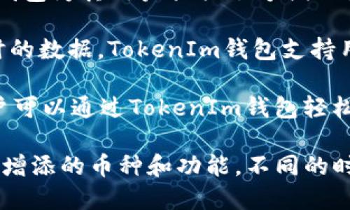 TokenIm钱包是一款支持多种加密货币和数字资产的数字钱包。以下是TokenIm钱包支持的一些主要币种：

1. **比特币（BTC）**：作为第一个也是最知名的加密货币，比特币在TokenIm钱包中得到了良好的支持，用户可以方便地管理和交易比特币。

2. **以太坊（ETH）**：以太坊是一种开放源代码的区块链平台，TokenIm钱包支持以太坊及其相关的代币（ERC-20代币），用户可以轻松发送、接收和存储这些资产。

3. **瑞波币（XRP）**：作为一种以解决跨境支付为目标的数字资产，瑞波币在TokenIm钱包中也得到了支持，方便用户在不同国家进行交易。

4. **莱特币（LTC）**：莱特币是一种较早被广泛接受的货币，TokenIm钱包可以让用户自由地处理莱特币。

5. **比特币现金（BCH）**：比特币现金是比特币的一个分叉，支持更大的块容量，TokenIm钱包支持此币种，让用户能够方便地进行交易。

6. **EOS**：在智能合约和分布式应用领域拥有广泛应用的EOS也在TokenIm钱包的支持范围内。

7. **TRON（TRX）**：TRON平台在娱乐内容分享方面具有特色，TokenIm钱包允许用户管理TRON及其代币。

8. **狗狗币（DOGE）**：这是一种因其幽默和社区驱动而受到喜爱的数字货币，TokenIm钱包为其用户提供了方便的管理服务。

9. **Chainlink（LINK）**：作为一个去中心化的预言机网络，Chainlink为区块链提供实时的数据，TokenIm钱包支持用户存储和交易Chainlink代币。

此外，TokenIm钱包还在不断扩展其支持的数量和种类，以迎合不断变化的市场需求。用户可以通过TokenIm钱包轻松访问这些加密货币，并进行安全的管理和交易。

为了获取最新的信息，建议访问TokenIm的官方网站或查询其官方社交媒体，以了解最新增添的币种和功能。不同的时期，TokenIm钱包可能会支持新的加密货币，用户应保持关注，以便利用最新的投资机会。
