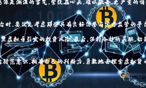 揭开黑虚拟币的面纱：如何识别与保护自己不受损害
黑虚拟币, 识别技巧, 网络安全/guanjianci

引言：黑虚拟币的潜伏与诱惑
在信息化飞速发展的今天，虚拟货币如晨曦中的露珠，闪闪发光，让无数投资者心生向往。然而，在这片虚拟货币的海洋中，深潜着那些狡诈的黑虚拟币，如同在幽暗角落潜伏的猛兽，趁机而入，伺机而动。它们的伪装精致，往往让许多人难以分辨。在这个复杂的虚拟世界中，了解黑虚拟币的真相，不仅是自我保护的必要，更是每一位投资者心中应有的警惕与智慧。

黑虚拟币的本质：看似金光闪闪的骗局
黑虚拟币通常指的是那些利用非法方式、诈骗手段或无监管状态下发行的数字货币。这些虚拟币如同黑夜中闪烁的萤火虫，初看似乎闪耀着希望，实则不过是为了吸引无知投资者的眼球。它们可能是一种先骗取投资者资金后消失的“庞氏骗局”，或是一个不负责任的项目，背后隐藏的只是虚幻与空洞的承诺。这种货币不仅没有实质性的价值，更添了网络世界中的灰色地带。

如何识别黑虚拟币：珍珠与沙子的辨别
在一片动荡的投资市场中，能够有效识别黑虚拟币至关重要。首先，投资者应了解项目的背景和团队。一个可靠的项目通常会有详尽的团队介绍，真实的开发者会分享他们的经历与技能。而那些神秘的、团队信息匮乏的项目，便需引起我们的警觉。此外，项目的白皮书是其核心文件，若该文件空洞或缺乏实质性内容，极有可能隐藏猫腻。

其次，依靠社区的反馈也是一种有效的识别方法。许多优秀项目会在各大社交媒体上有良好的讨论氛围和关注度。而黑虚拟币往往会在社区中引发负面反应，甚至有人发出警告。经常浏览相关论坛、贴吧等是一个不错的选择。最后，投资前的调研是不可或缺的步骤，了解该货币的技术架构、实际应用场景等将有助于判断其是否为一个合法、可持续的发展项目。

黑虚拟币的影响：经济与心理的双重打击
黑虚拟币的出现，不仅动摇了金融市场的稳定，更对投资者的心理造成了深远影响。一旦陷入黑虚拟币的骗局，投资者往往面临巨额的经济损失，而这样的挫败感像是潮湿的雾气，萦绕在心头，难以散去。更严重的情况下，许多受害者会长期陷入负面情绪，怀疑自己的决策能力，甚至影响到日常生活与工作。

保护自己：建立有效的防护壁垒
在面对黑虚拟币的侵袭时，建立有效的防护措施显得尤为重要。首先，投资者可以借助科技的力量，使用安全性更高的数字钱包，将资产妥善存储。在选择交易平台时，要优先考虑那些具有良好信誉与官方监管的平台，确保自己的资金安全。此外，建议定期关注市场动态，及时调整投资策略，确保自己不会被市场的波动所裹挟。

其次，培养良好的风险意识与分散投资的观念也是不可小觑的护身符。不要将所有资产投入到看似光鲜的虚拟币中，应适度分散投资于其他类型的资产，降低因黑虚拟币引发的投资风险。最后，保持冷静的头脑，切勿被短期的利益所诱惑，谨记“欲速则不达”的古训。

结语：在虚拟货币的海洋中守护自我
黑虚拟币如同潜伏在水底的暗流，随时可能冲击上来的巨浪。唯有对其本质的深入了解，才能在波涛中找到一片安宁的港湾。作为每一位投资者，我们需要树立起防范意识，拥有自己的判断力，勇敢地去探索虚拟货币的奥秘。同时，也别忘了通过分享与交流，将这份知识传播出去，让更多人能够在黑暗中找到光明，避免落入黑虚拟币的陷阱。

在这条漫长的投资之路上，让我们携手前行，共同把握虚拟货币的脉搏，为未来的财富之旅打下坚实的基础。