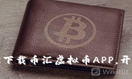 畅享区块链世界：轻松下载币汇虚拟币APP，开启你的加密资产之旅！