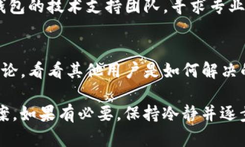 如果在使用多签钱包（Multisig Wallet）时，您遇到了多签署（tokenim）错误的情况，您可以尝试以下几个步骤来解决问题：

1. **确认错误具体情况**:
   - 首先，要明确您遇到的具体问题是什么。是多签钱包的数量配置错误？还是在签名时未达成所需的签名数量？
   
2. **检查合约和设置**:
   - 如果是基于智能合约的多签钱包，检查合约的具体设置，包括需要的签名者数量和已经确认的签名者。

3. **联系其他签名者**:
   - 如果需要的签名数量未达成，请联系其他签名者，以便尽快完成交易。

4. **查看交易历史**:
   - 检查区块链浏览器上的交易历史，查看是否有相关的交易未确认或被拒绝。

5. **恢复和备份**:
   - 如果您的多签钱包支持恢复和备份，确保您有备份文件并按其说明恢复钱包状态。

6. **联系技术支持**:
   - 如果问题仍然存在，可以考虑联系多签钱包的技术支持团队，寻求专业的帮助。

7. **社区和论坛**:
   - 到相关社区和论坛中查找类似问题的讨论，看看其他用户是如何解决的。

通过以上步骤，您应该能够找到相应的解决方案。如果有必要，保持冷静并逐步寻找信息。