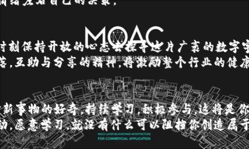 baioti揭开虚拟币NFT板块的致富密码：领航龙头币的投资之道/baioti

虚拟币,NFT,龙头币/guanjianci

虚拟币与NFT的蓝图：数字时代的财富新篇
在一个润滑着科技与艺术的时代，虚拟币犹如晨光中的露珠，闪烁着无尽的可能性。而在这片绚丽的数字草原中，NFT（非同质化代币）则是那独特的花朵，绽放出无数属于创作者的芬芳。在这幅不断变化的蓝图上，龙头币如同雄鹰翱翔，领跑于虚拟货币的浩瀚天空，引导着我们踏上财富的征程。

龙头币的魅力：为何它们能吸引全球投资者
在这个瞬息万变的市场中，龙头币不仅仅是一个投资标的，更是许多韵味丰富的故事的承载者。比如以太坊（Ethereum），它不仅是数字货币的背书，更是智能合约的撰写者。通过各种创意的应用，推动着去中心化金融（DeFi）的热潮，连接了无数的梦想与可能性。
那些早期投资者如同福地藏经的智者，在灵光乍现的瞬间，如同发现黄金的先驱，找到了新经济的灵魂。想象一下，你在晨曦中翻开历史的书籍，看到的那一页，正是关于你投资的龙头币如何改变了整个数字艺术市场的故事。正如微风拂过湖面，荡起阵阵涟漪，影响深远，难以被忽视。

NFT的崛起：艺术与技术的融合
NFT的出现，犹如巨石落入宁静湖面，激起了层层波澜。它不仅仅是数字资产的代名词，更是艺术家与收藏家之间全新关系的桥梁。从数字画作到在线音乐，从虚拟地产到限量版运动鞋，NFT以其独一无二的属性，赋予了传统艺术新的生命。很多人曾经以为，艺术只是那些被挂在博物馆里的巨幅油画，但如今，任何有创意的数字作品都可以成为艺术，甚至是一个GIF动图都蕴含着无尽的可能性。

投资龙头币的方法：如何挑选潜力股
选择合适的龙头币，就如同在盛夏中挑选最为丰腴的水果。首先，你需要对市场进行深入研究，了解每一种虚拟币的背景、技术和团队。很多项目的成功并非偶然，它们的根基在于强大的技术支持和有使命感的团队。就像一部优秀的剧本，背后需要有经验丰富的编剧与导演。
其次，分析市场趋势就显得尤为重要。例如，在NFT热潮中，怎样的项目受到关注？是否有知名艺术家参与创造？其背后的社区是否强大活跃？这些都是决定项目成功与否的重要因素。想象一下，当你正在瑜伽静修中冥想时，脑海中闪现出刚刚了解到的某个潜力龙头币的未来，它将如何颠覆艺术市场的思考。

风险与回报：保持清醒的投资心态
每一位成功的投资者都知道，风险与回报是不可分割的双生花。在追逐虚拟币与NFT的旅程中，你必须保持高度的警觉，如同在山顶的探险者，随时准备应对突如其来的风暴。有些项目可能在巅峰时光被众人追捧，但过一段时间后，或许面临泡沫破裂的风险。
因此，学习技术分析与市场心理学，是每位投资者必修的课程。想象夕阳下，你在一片宁静的海滩上进行思考，如何在波涛骇浪中找到一条稳固的航线，保持理性的判断，不让情绪左右自己的决策。

展望未来：数字经济的新马车
随着技术的不断创新与更新，虚拟币与NFT将持续颠覆我们的生活与经济模式。那些早期拥抱这一领域的投资者，在未来或许可以成为新时代的财富领航者。而我们，也需要时刻保持开放的心态去探寻这片广袤的数字宇宙。
在这个过程中，了解并参与开源项目、社区治理，可能会让你成为变革的一部分，许多龙头币的成功背后，往往是其社区不懈的努力与支持。正如阳光照耀大地，温暖每一个角落，互助与分享的精神，将激励整个行业的健康发展。

小结：把握机会，创造属于自己的财富传奇
在这个浮躁的市场中，坚持自己的信念，如同晨雾中的老桥，沧桑历久，却坚固如初。选择对的龙头币，结合NFT的潜力，可能会为你打开财富的大门。在此过程中，别忘了保持对新事物的好奇，持续学习，积极参与，这将是你在数字经济中开辟一片属于自己的天地的关键。
回首来时路，或许你会发现，每一步的投入都是值得的，因为那不仅仅是资本的累积，更是在探索未知领域中的收获。未来等待着你去探索，去书写全新的篇章。只要你敢于行动，愿意学习，就没有什么可以阻挡你创造属于自己财富传奇的步伐。