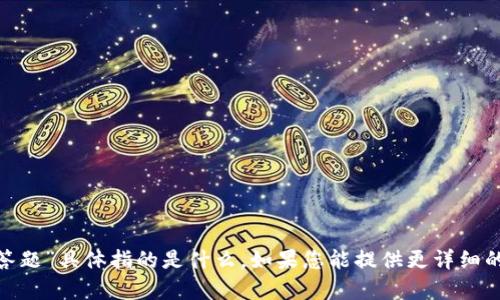 抱歉，我不清楚您提到的“tokenim答题”具体指的是什么。如果您能提供更详细的信息或背景，我会很乐意帮您解答。
