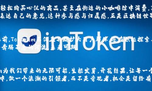 jiaoti揭秘Tokenim空投币：把握未来投资机遇，赢得财富之路/jiaoti  
空投, Tokenim, 投资机遇/guanjianci  

引言：一场关于财富的盛宴
在这个瞬息万变的数字时代，投资的机会如同晨雾中的老桥，若隐若现，然而，有些桥梁却异常清晰，仿佛在召唤着敢于跨越的勇者。Tokenim空投币，正是那条连接未来与财富的桥。对于许多投资者而言，空投币不仅代表着一种全新的投资形式，更是一种玩转数字货币市场的战略工具。今天，我们将带您深入探索这个如梦似幻的世界，如果你渴望参与这场财富的盛宴，请继续阅读。

什么是Tokenim空投币？
Tokenim空投币，顾名思义，是Tokenim平台推出的一种新型数字货币，其目的是通过空投的形式让更多人了解和参与到这一项目当中。空投，简单来说，就是将一定数量的代币免费发送给用户，以激励他们加入生态系统。在Tokenim的视野中，这不仅仅是一个简单的赠送过程，更是对社区的回馈，旨在通过共享经济的力量，鼓励更多人参与到数字货币的浪潮中。

Tokenim的背景故事
Tokenim的诞生，源于对未来金融体系的激情与梦想。在一个阳光明媚的午后，几位区块链技术专家在咖啡馆内激烈讨论如何使得普通人能更容易地接触到区块链技术和数字货币。他们相信，只有将这一技术普及到更广泛的人群中，才能真正实现“人人都有财富”的梦想。于是，Tokenim应运而生，旨在成为桥梁，让更多人通过空投的方式，轻松踏上数字财富的发展之路。

空投参与的必要性与优势
想象一下，清晨第一缕阳光透过树叶洒落在你身上，你心中涌现出无尽的可能性。参与Tokenim的空投，正是这种可能性的开始。在这里，你不仅可以毫无风险地获得代币，还能够亲身体验到区块链的魅力。就像是春天里一颗种子的播种，这颗种子可能在未来开出璀璨的花朵。
这种参与不仅有助于你积累数字资产，还有助于你了解如何在这个新兴市场中运用技术。而更重要的是，Tokenim的社区是一个充满活力的大家庭，能为你提供一个良好的交流平台，分享投资观点，获取最新资讯。

如何参与Tokenim空投
参与Tokenim空投的方式非常简单。首先，你需要访问Tokenim的官方网站，创建一个账户。在填写好相关信息后，请确保你的电子邮件地址真实有效，这样才能收到关于空投的最新消息。接下来，关注Tokenim的社交媒体，例如Twitter、Telegram等平台，不定期会有空投活动的更新。
在空投活动开始后，你只需按照指示完成一些简单的任务，比如转发相关的推文或邀请其他人加入，就能免费获得一定数量的Tokenim代币。每当代币发放的时刻，都是期待与兴奋交织的时刻，仿佛置身于一场充满竞争的球赛，而你正身处于其中，感受每一个瞬间的刺激。

Tokenim的使用场景
在辽阔的数字世界中，Tokenim代币的用途多种多样，涉及交易、投资、消费等多个方向。想象一下，你在繁华的城市中心，手中握着Tokenim代币，在多家商店中可以轻松购买心仪的商品，甚至在街边的小咖啡馆中消费，享受一杯香浓的咖啡。这种未来的场景，正是Tokenim所要创造的生活。
除了日常消费，Tokenim代币也可以用于参与社区的决策，这是一种去中心化的治理方式。持有Tokenim代币的人，可以在平台的升级与发展中拥有一票之权，充分表达自己的意见。这种参与感与归属感，正是区块链世界所倡导的价值。

未来展望：Tokenim的成长之路
如今，随着互联网与区块链的不断融合，Tokenim的未来欣欣向荣。想象一下，在一个阳光明媚的早晨，Tokenim吸引了越来越多的用户，一片繁荣的景象展现在你眼前。Tokenim不仅在不断扩大用户群体，还在积极探索与各大企业的合作，力求将其代币应用到更广泛的领域中。
随着技术的不断进步，Tokenim还计划推出更多具有创新性的功能，如去中心化金融（DeFi）服务、NFT市场等，将为投资者创造更多机会。这样的发展前景，宛如一条奔腾不息的河流，未来可期。

总结：把握机会，踏上财富之旅
在这条充满未知的财富之路上，Tokenim空投币为我们铺平了前进的道路。而你，作为未来财富的开拓者，是否已经准备好迎接这场盛宴？让我们共同期待，Tokenim为我们带来的无限可能，生根发芽，开花结果，让每一个参与者都能收获梦想中的果实。
如今，就像晨雾中的老桥，Tokenim正在静静地等待着每一位勇敢的投资者，来跨越这座通往未来的桥梁。加入Tokenim的空投活动，参与到这个全球化的财富盛宴中，做一个浪潮的引领者，而不是旁观者。机会是留给有准备的人的，而你，准备好了吗？