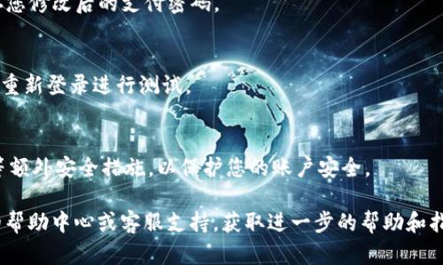 要修改Tokenim的支付密码，您可以按照以下步骤进行操作：

1. **登录账户**  
   首先，打开Tokenim应用或网站，输入您的账户信息，安全地登录到您的个人账户中。

2. **访问账户设置**  
   登录后，寻找“账户设置”或者“安全设置”选项，通常可以在个人资料页面或侧边菜单中找到。

3. **选择修改支付密码**  
   在账户设置页面，找到关于“支付密码”或“密码管理”的选项，点击进入。

4. **验证身份**  
   为了确保安全，Tokenim可能会要求您进行身份验证。这可能包括输入当前支付密码、接收验证码至您的注册手机或邮箱等。请根据系统提示完成验证。

5. **输入新密码**  
   一旦验证通过，您将被要求输入新的支付密码。确保选择一个强密码，包括字母、数字和特殊字符，并且与您之前的密码不同。

6. **确认新密码**  
   在第二个输入框中，重新输入新密码以确认无误。

7. **保存更改**  
   完成上述步骤后，点击“保存”或“确认”按钮，以保存您修改后的支付密码。

8. **退出并重新登录**  
   为确保新密码生效，建议您退出账户并使用新密码重新登录进行测试。

9. **安全建议**  
   修改密码后，确保定期更换密码，并启用两步验证等额外安全措施，以保护您的账户安全。

如果在修改过程中遇到任何问题，建议查看Tokenim的帮助中心或客服支持，获取进一步的帮助和指导。