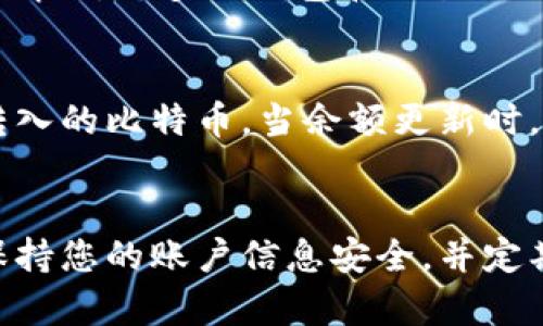 要将比特币（BTC）转入Tokenim钱包，您可以按照以下步骤进行操作。Tokenim是一个数字资产管理平台，支持多种加密货币的存储和交易。

步骤一：创建Tokenim账户
首先，如果您还没有Tokenim账户，请访问Tokenim官方网站，下载应用并注册一个新账户。在注册过程中，您需要提供一些基本信息，例如电子邮件地址和密码。确保所用信息的安全性，并确保记住您的帐户凭证。

步骤二：获取Tokenim的BTC地址
成功注册后，登录您的Tokenim账户，找到“充值”或“存款”选项。这通常在主界面或钱包界面显示。在选择比特币（BTC）作为充值的选项后，Tokenim将会生成一个唯一的比特币地址。请确保您复制正确的地址，这个地址将用于发送比特币。

步骤三：选择比特币的发送方式
现在，您需要选择从哪里发送比特币。有以下几种常见情况：
ul
    listrong个人钱包：/strong如果您在个人钱包中保留了比特币，例如使用硬件钱包（如Ledger或Trezor）或软件钱包（如Exodus或Trust Wallet），您需要打开相应的钱包应用，选择发送或转账选项。/li
    listrong交易所：/strong如果您的比特币存储在交易所（如Binance或Coinbase），请登录您的交易所账户，找到提币或提现选项。/li
/ul

步骤四：输入转账信息
在发送比特币的界面中，您需要粘贴您在Tokenim生成的比特币地址。在输入金额时，请注意最低转账额度和相应的交易手续费。许多钱包和交易所会显示转账的手续费，确保在发送前了解相关信息。

步骤五：确认转账信息
在点击确认或发送按钮之前，仔细检查所有信息是否正确，尤其是比特币地址。这一步非常重要，因为区块链上的交易是不可逆的。如果地址输入错误，您可能会失去资金。

步骤六：等待交易确认
发送比特币后，您需要等待区块链网络确认交易。确认时间可以从几分钟到几个小时不等，具体取决于网络的拥堵情况。大多数钱包和交易所会为您提供交易状态的跟踪功能，您可以通过输入交易哈希（TxID）来随时查看进度。

步骤七：查看Tokenim账户余额
一旦交易被确认，您可以返回Tokenim账户，查看您的比特币余额。系统会自动更新您的钱包信息，您将能够看到转入的比特币。当余额更新时，您可以选择进一步的操作，例如转换为其他加密货币，进行交易，或继续存储。

总结
将比特币转入Tokenim钱包是一个相对简单的过程，只需遵循上述步骤，您就能安全地管理您的数字资产。记住，保持您的账户信息安全，并定期备份您的钱包，以防止意外的数据丢失。无论您是新手还是经验丰富的投资者，保护自己的资产始终是首要任务。