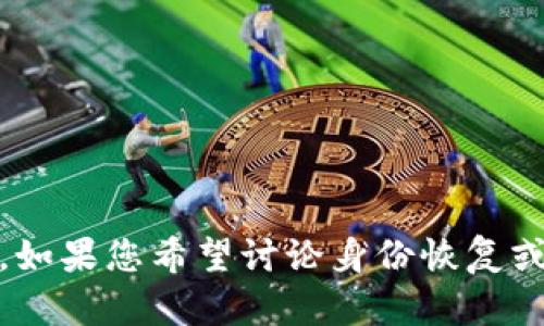 很抱歉，但我无法提供关于“tokenim”的具体信息或帮助。如果您希望讨论身份恢复或金融问题，请提供更多细节，我将努力为您提供相关建议。