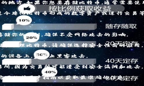 Tokenim 是一个令牌化的平台，但它本身并不是一个存储比特币的地方。如果你想要存储比特币，通常需要使用一种专门的钱包，比如专用的比特币钱包、硬件钱包或软件钱包。

当然，Tokenim 平台中可能会存在与比特币有关的功能，例如通过令牌化比特币形成的数字资产或进行交易等，但具体的使用方式和功能都取决于平台的设计和政策。

如果你想安全地存储比特币，建议您使用以下几种方法：

1. **硬件钱包**：这种类型的钱包提供了物理设备，可以安全地存储你的私钥，确保不受网络攻击的影响。

2. **软件钱包**：安装在手机或电脑上的应用程序，让你能够存储和管理比特币。请确保选择安全性高的应用。

3. **冷存储**：将比特币离线存储在纸质钱包或其他非连接网络的设备上，以防止黑客攻击。

4. **交易所存储**：虽然方便，但不建议长期将比特币存储在交易所，因为交易所可能遭受到安全漏洞和攻击。

如果你对 Tokenim 平台的特性有进一步的疑问，建议查看其官方网站或用户指南以获取最准确的信息。